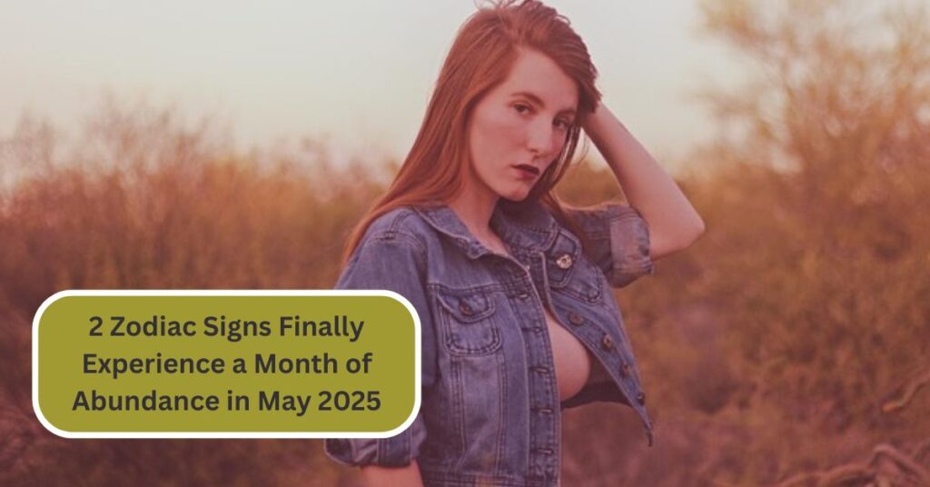 2 Zodiac Signs Finally Experience a Month of Abundance in May 2025