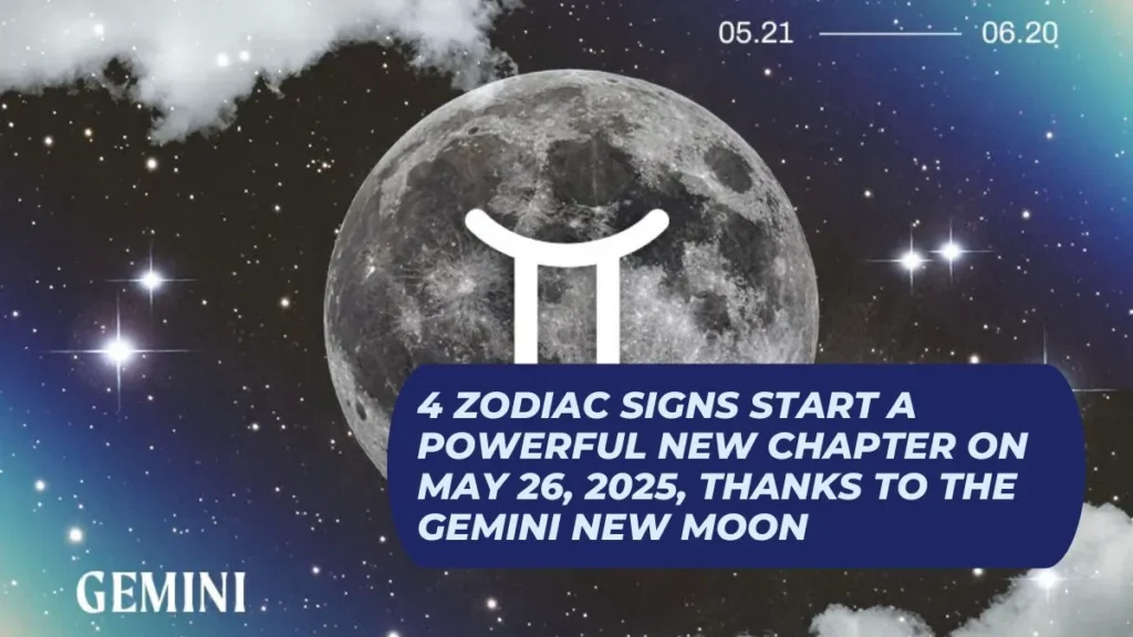 4 Zodiac Signs Start a Powerful New Chapter on May 26, 2025, Thanks to the Gemini New Moon