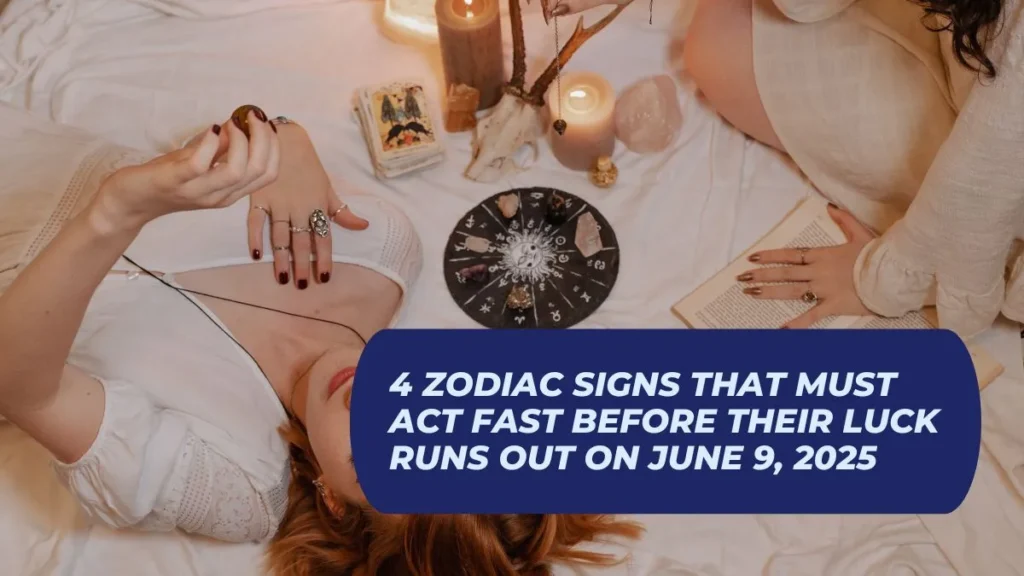 4 Zodiac Signs That Must Act Fast Before Their Luck Runs Out on June 9, 2025