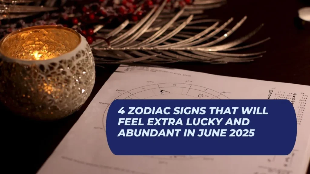4 Zodiac Signs That Will Feel Extra Lucky and Abundant in June 2025
