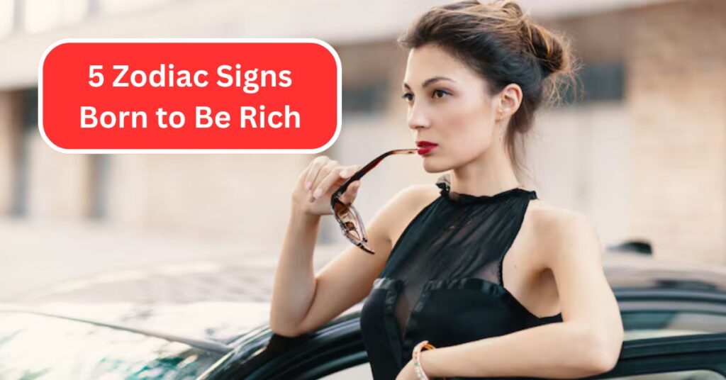 5 Zodiac Signs Born to Be Rich