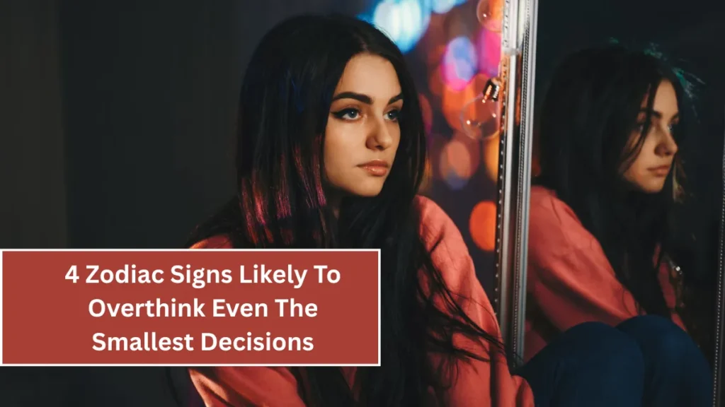 4 Zodiac Signs Likely To Overthink Even The Smallest Decisions