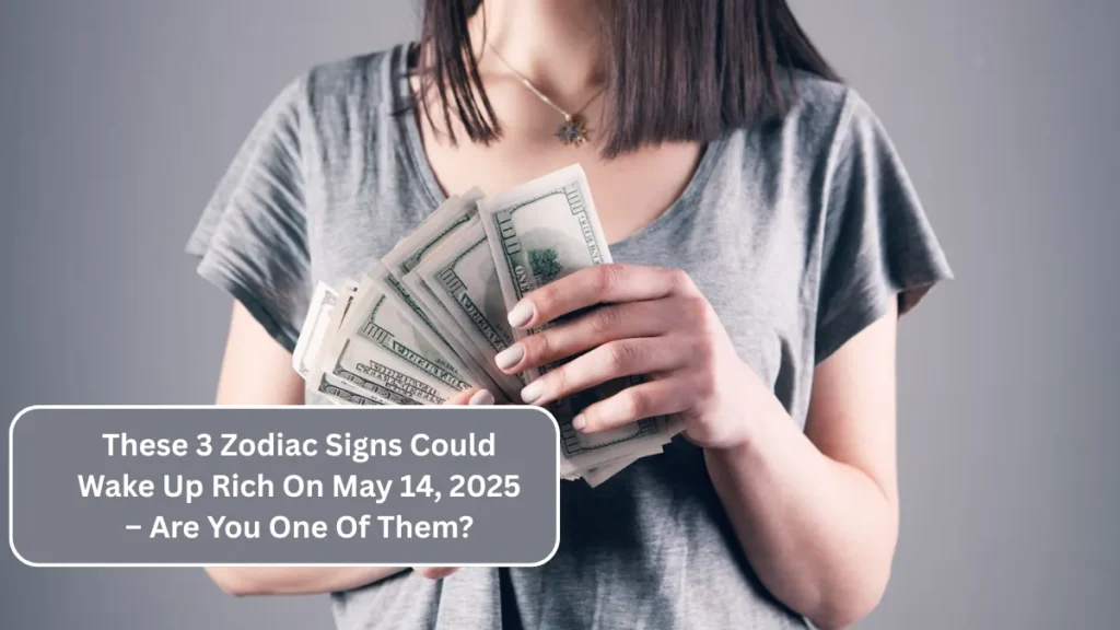 These 3 Zodiac Signs Could Wake Up Rich On May 14, 2025 – Are You One Of Them?
