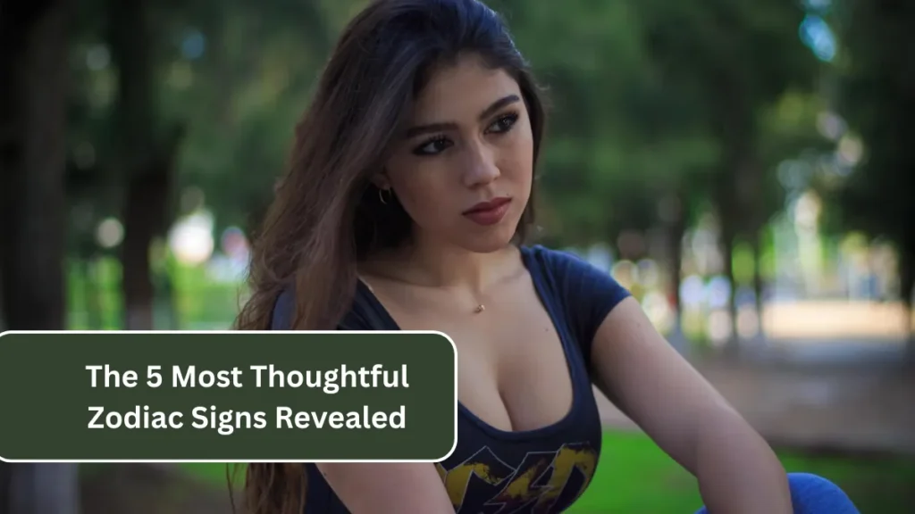 The 5 Most Thoughtful Zodiac Signs Revealed