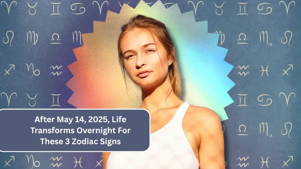 After May 14, 2025, Life Transforms Overnight For These 3 Zodiac Signs