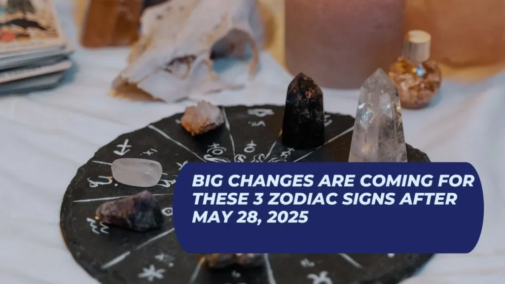 Big Changes Are Coming for These 3 Zodiac Signs After May 28, 2025