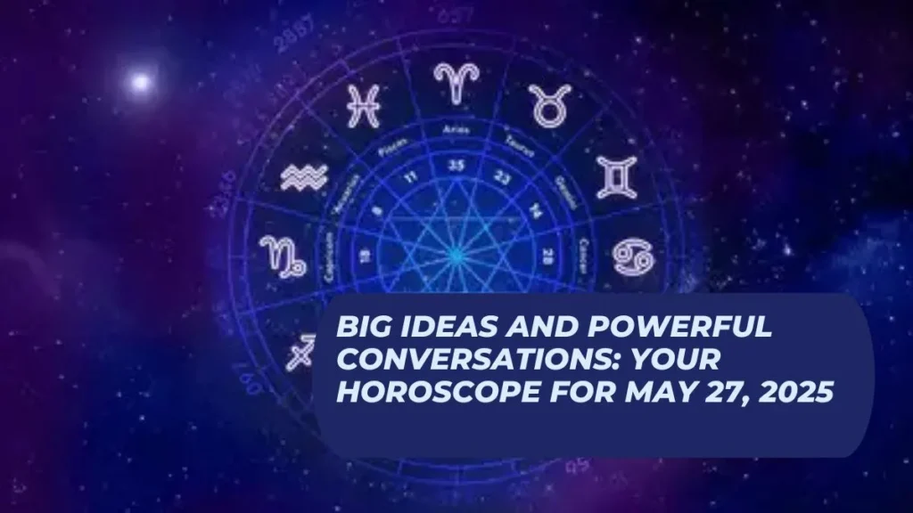Big Ideas and Powerful Conversations: Your Horoscope for May 27, 2025