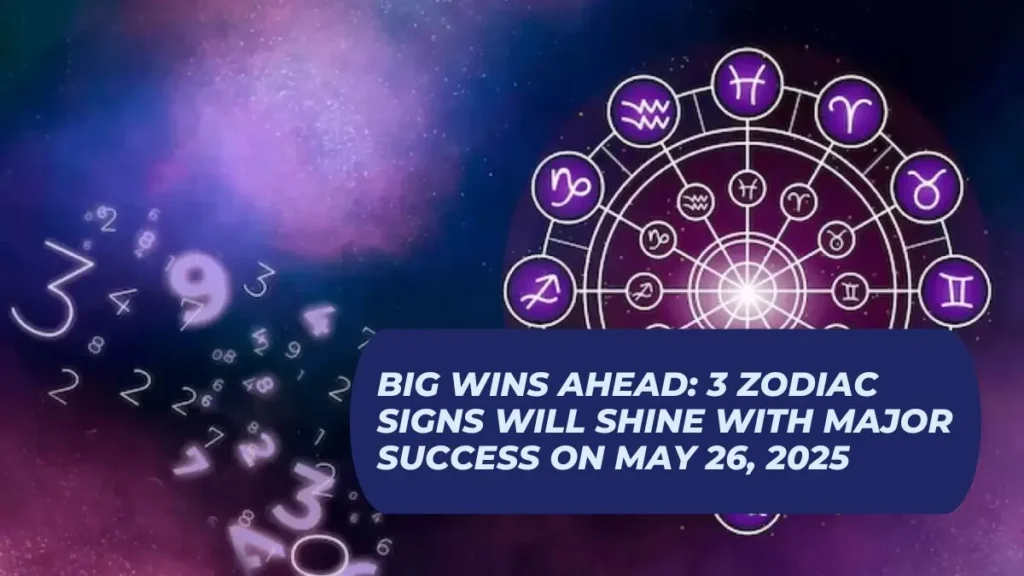Big Wins Ahead: 3 Zodiac Signs Will Shine With Major Success on May 26, 2025