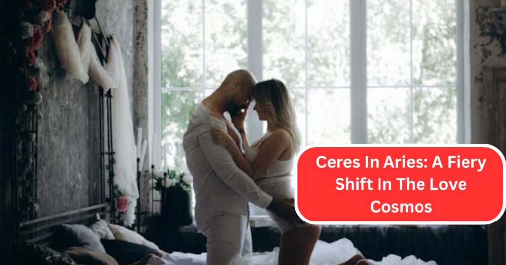 Ceres In Aries: A Fiery Shift In The Love Cosmos
