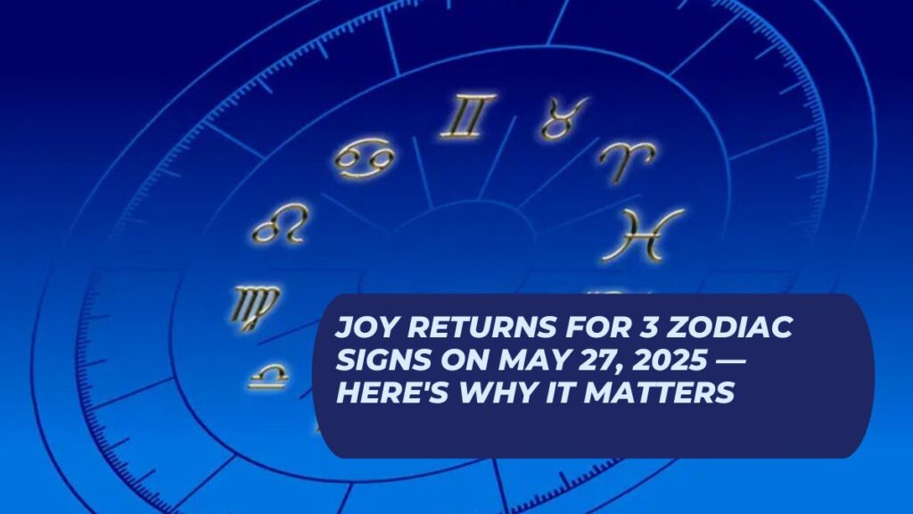 Joy Returns for 3 Zodiac Signs on May 27, 2025 — Here's Why It Matters