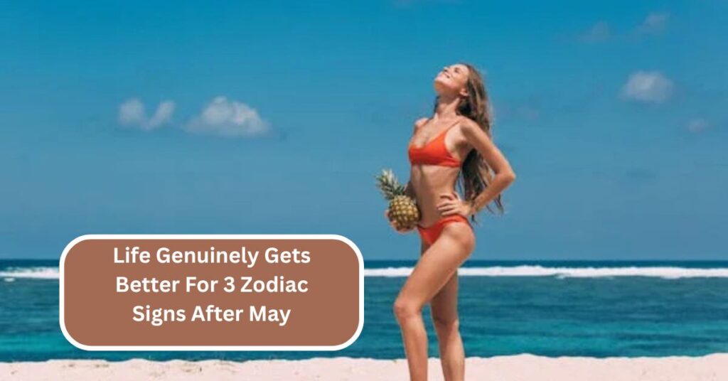 Life Genuinely Gets Better For 3 Zodiac Signs After May