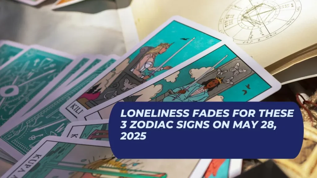 Loneliness Fades for These 3 Zodiac Signs on May 28, 2025
