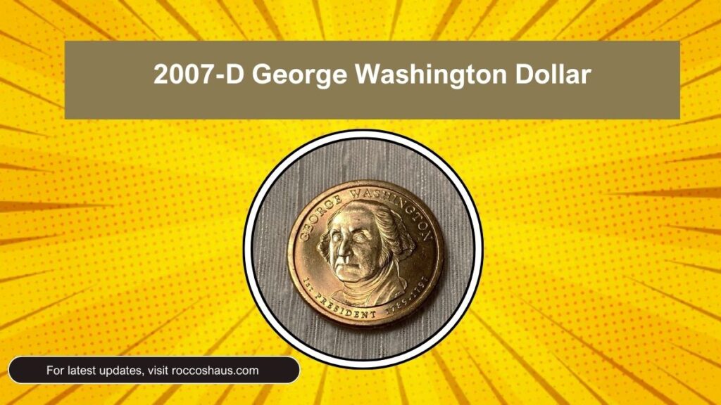 2007-D George Washington Dollar, First Day of Issue Worth $475 Still in Circulation