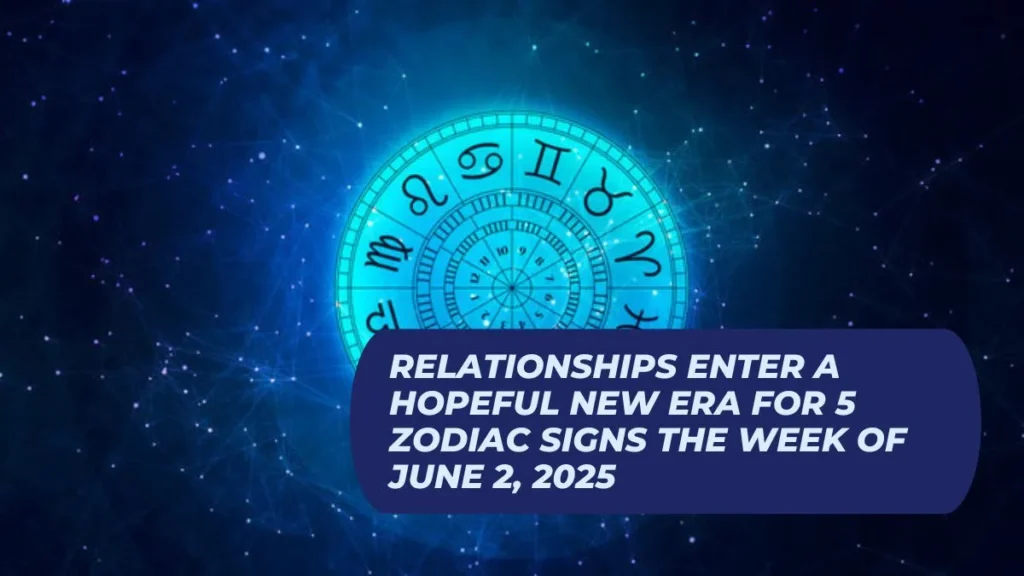 Relationships Enter a Hopeful New Era for 5 Zodiac Signs the Week of June 2, 2025