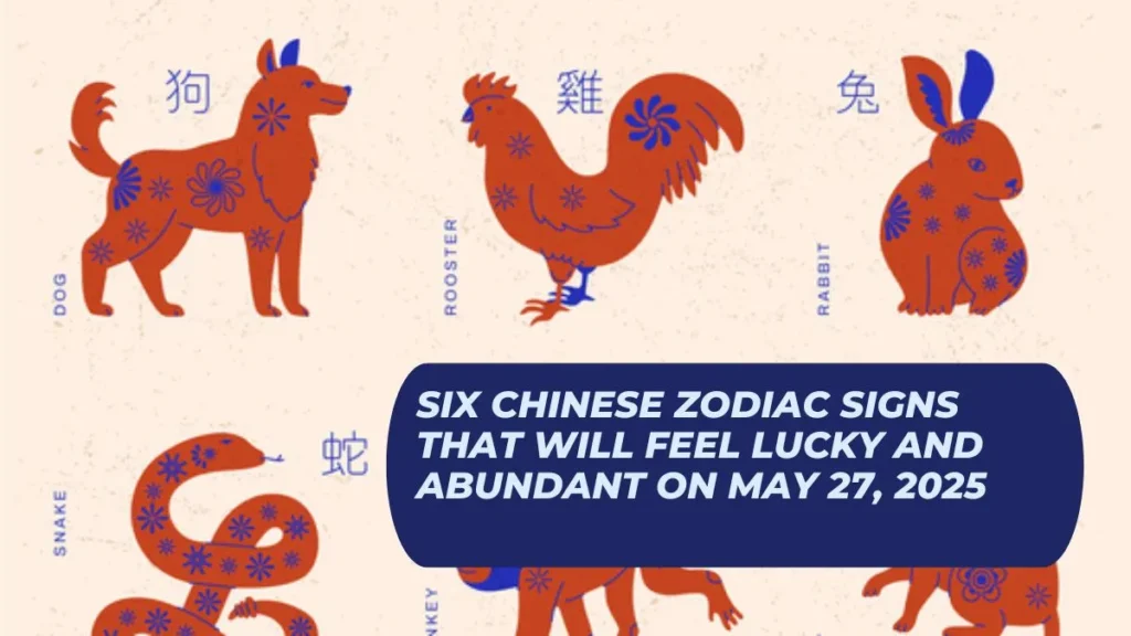 Six Chinese Zodiac Signs That Will Feel Lucky And Abundant On May 27, 2025
