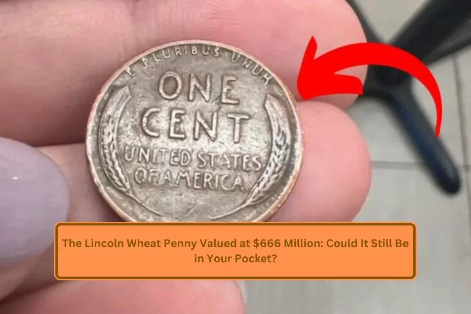 The Lincoln Wheat Penny Valued at $666 Million: Could It Still Be in Your Pocket?