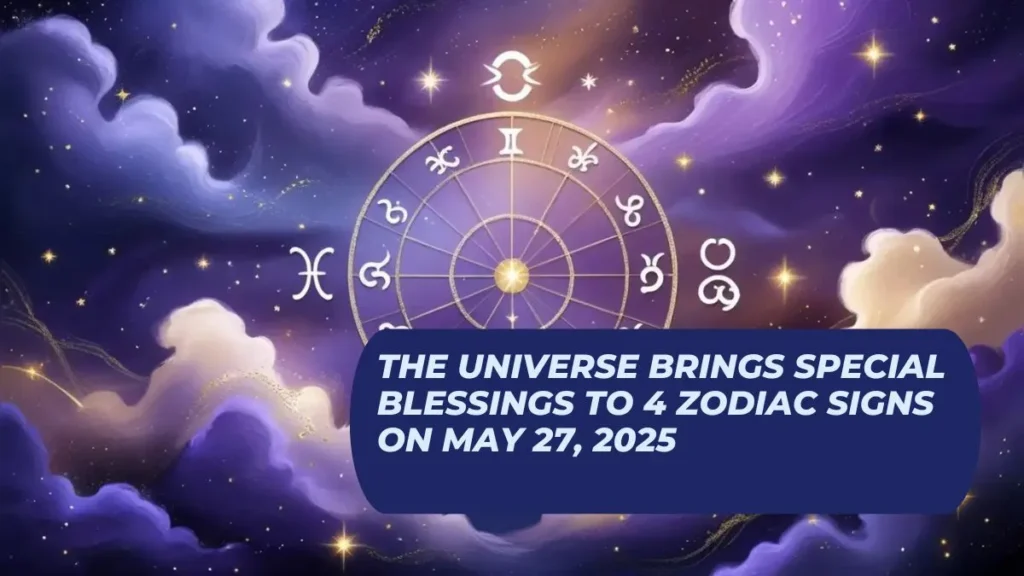 The Universe Brings Special Blessings to 4 Zodiac Signs on May 27, 2025