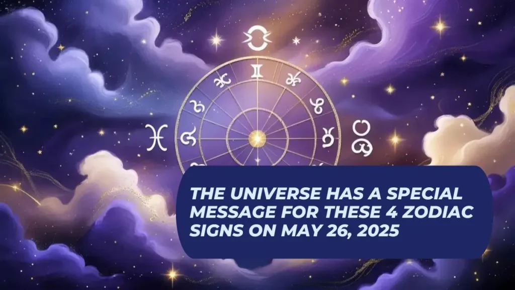 The Universe Has a Special Message for These 4 Zodiac Signs on May 26, 2025