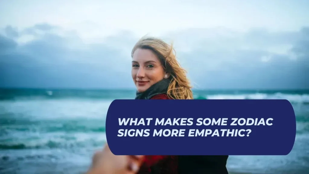 What Makes Some Zodiac Signs More Empathic?