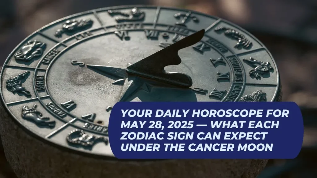 Your Daily Horoscope for May 28, 2025 — What Each Zodiac Sign Can Expect Under the Cancer Moon