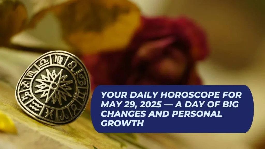 Your Daily Horoscope for May 29, 2025 — A Day of Big Changes and Personal Growth