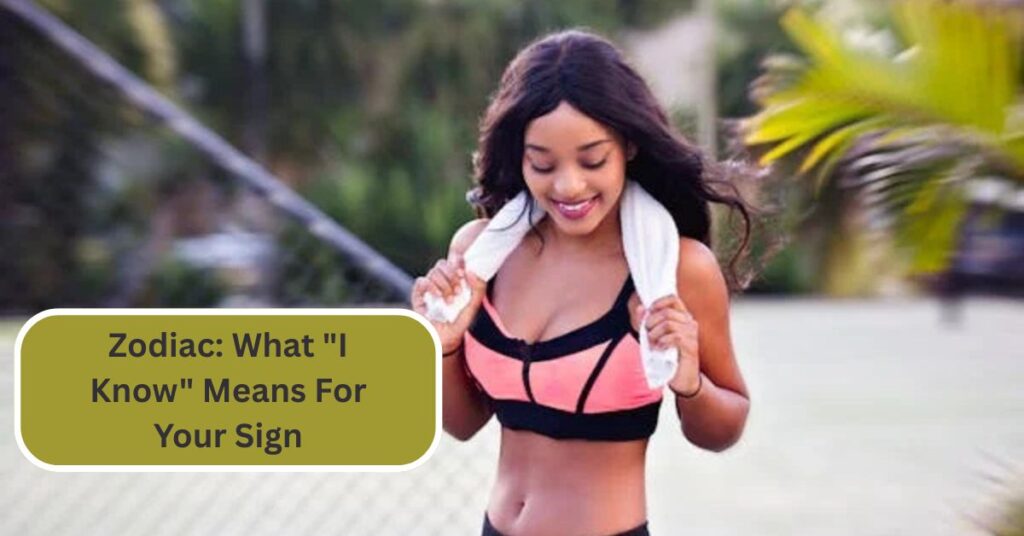 Zodiac: What "I Know" Means For Your Sign